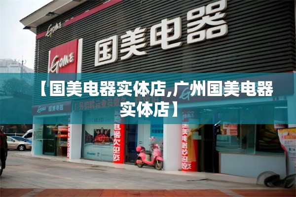 【国美电器实体店,广州国美电器实体店】