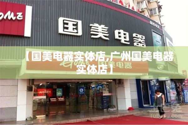 【国美电器实体店,广州国美电器实体店】