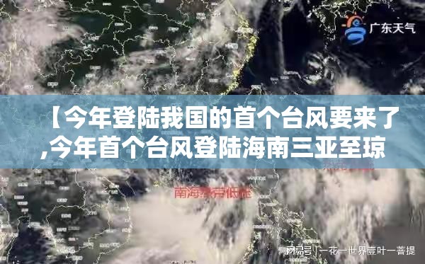 【今年登陆我国的首个台风要来了,今年首个台风登陆海南三亚至琼海】 【今年登陆我国的首个台风要来了,今年首个台风登陆海南三亚至琼海】