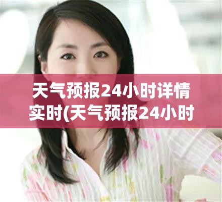 天气预报24小时详情实时(天气预报24小时实时查询百度百科) 天气预报24小时详情实时(天气预报24小时实时查询百度百科)