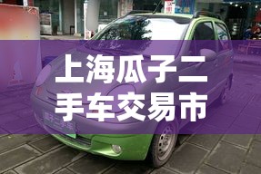 上海瓜子二手车交易市场地址/杭州瓜子二手车交易市场在哪里 上海瓜子二手车交易市场地址/杭州瓜子二手车交易市场在哪里