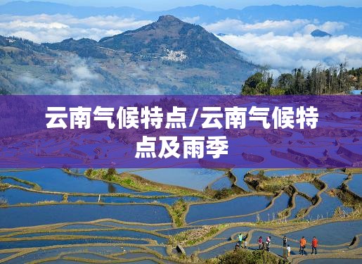 云南气候特点/云南气候特点及雨季