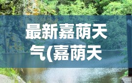 最新嘉荫天气(嘉荫天气未来7天) 最新嘉荫天气(嘉荫天气未来7天)