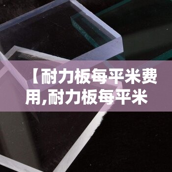 【耐力板每平米费用,耐力板每平米费用多少】 【耐力板每平米费用,耐力板每平米费用多少】