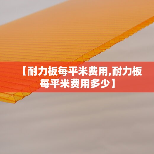 【耐力板每平米费用,耐力板每平米费用多少】 【耐力板每平米费用,耐力板每平米费用多少】