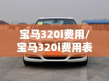 宝马320i费用/宝马320i费用表 宝马320i费用/宝马320i费用表