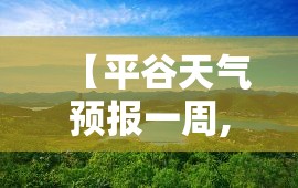 【平谷天气预报一周,平谷天气预报七天】 【平谷天气预报一周,平谷天气预报七天】
