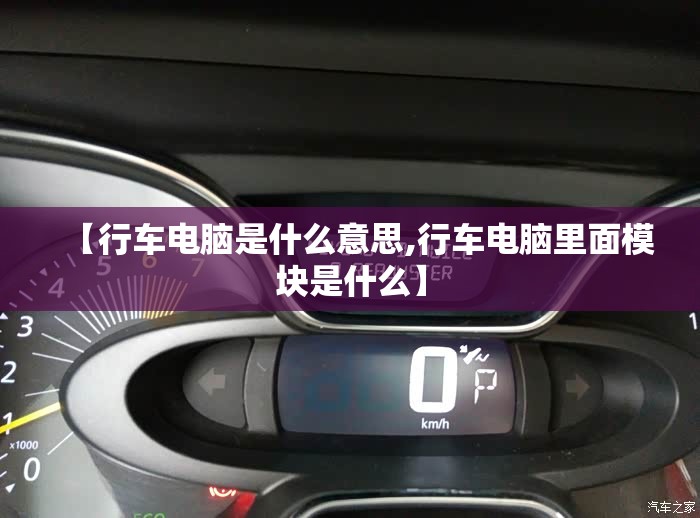 【行车电脑是什么意思,行车电脑里面模块是什么】 【行车电脑是什么意思,行车电脑里面模块是什么】