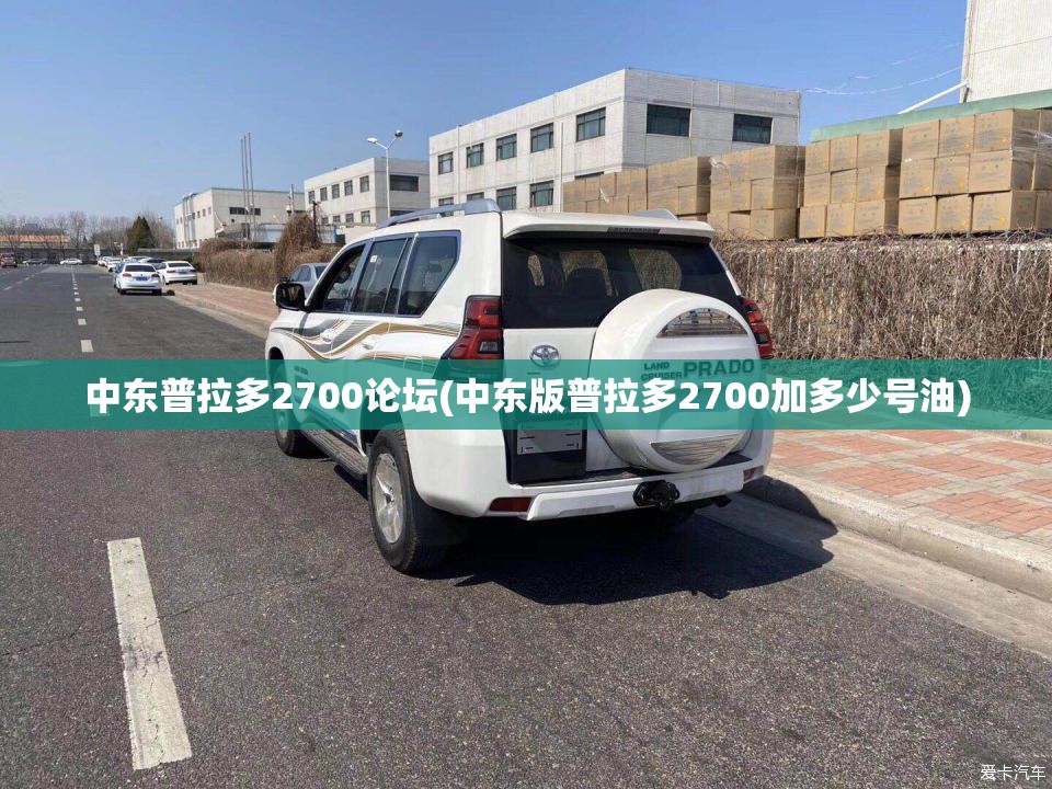中东普拉多2700论坛(中东版普拉多2700加多少号油) 中东普拉多2700论坛(中东版普拉多2700加多少号油)