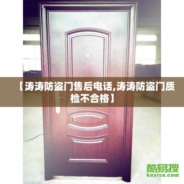 【涛涛防盗门售后电话,涛涛防盗门质检不合格】