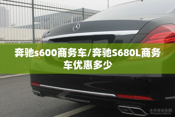 奔驰s600商务车/奔驰S680L商务车优惠多少 奔驰s600商务车/奔驰S680L商务车优惠多少
