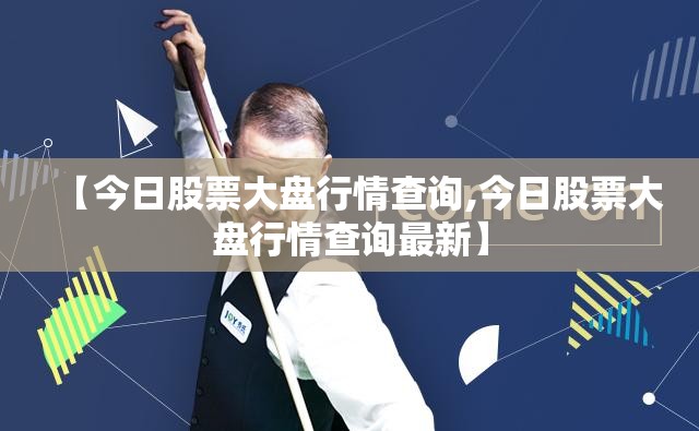 【今日股票大盘行情查询,今日股票大盘行情查询最新】 【今日股票大盘行情查询,今日股票大盘行情查询最新】