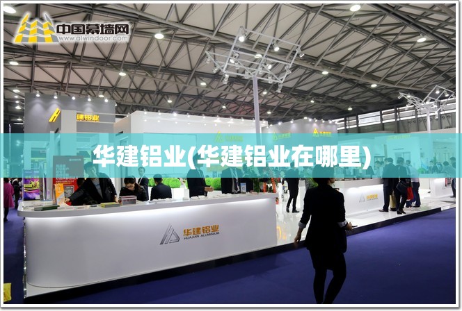 华建铝业(华建铝业在哪里) 华建铝业(华建铝业在哪里)