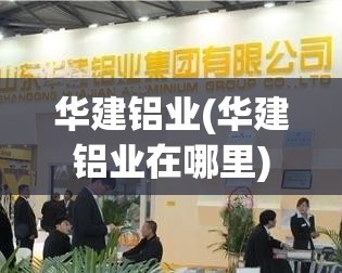 华建铝业(华建铝业在哪里) 华建铝业(华建铝业在哪里)