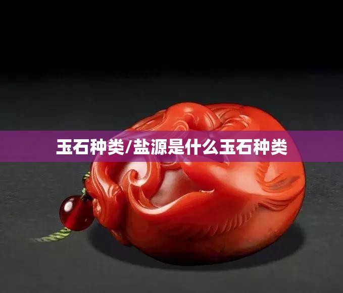 玉石种类/盐源是什么玉石种类 玉石种类/盐源是什么玉石种类