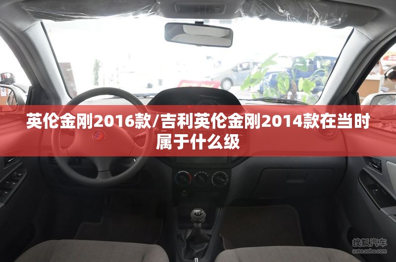 英伦金刚2016款/吉利英伦金刚2014款在当时属于什么级 英伦金刚2016款/吉利英伦金刚2014款在当时属于什么级