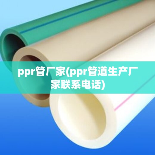 ppr管厂家(ppr管道生产厂家联系电话)