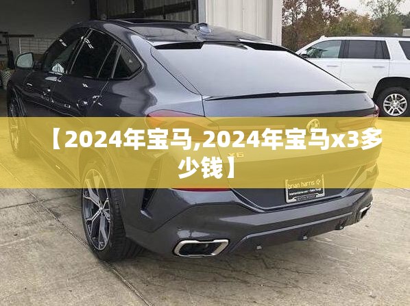 【2024年宝马,2024年宝马x3多少钱】 【2024年宝马,2024年宝马x3多少钱】