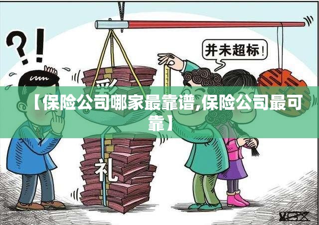 【保险公司哪家最靠谱,保险公司最可靠】 【保险公司哪家最靠谱,保险公司最可靠】