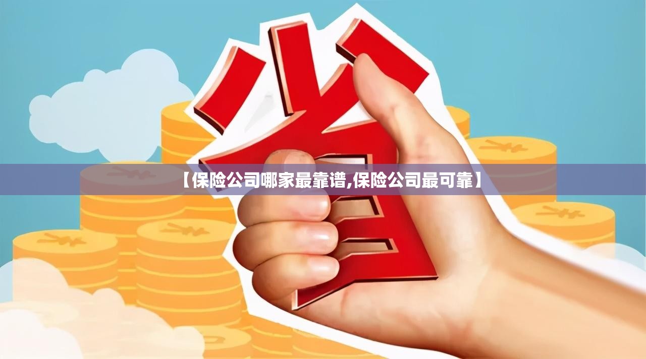 【保险公司哪家最靠谱,保险公司最可靠】 【保险公司哪家最靠谱,保险公司最可靠】