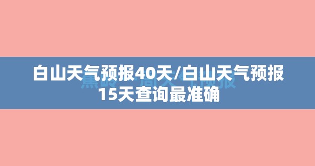 白山天气预报40天/白山天气预报15天查询最准确