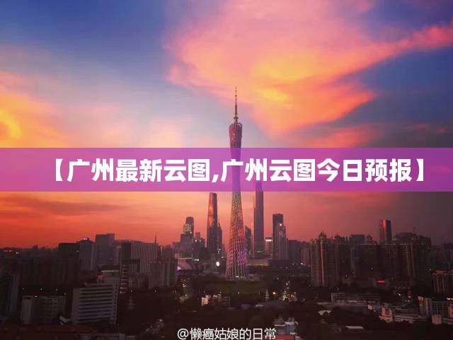 【广州最新云图,广州云图今日预报】