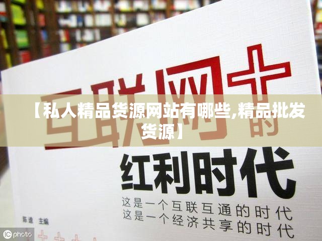 【私人精品货源网站有哪些,精品批发货源】 【私人精品货源网站有哪些,精品批发货源】