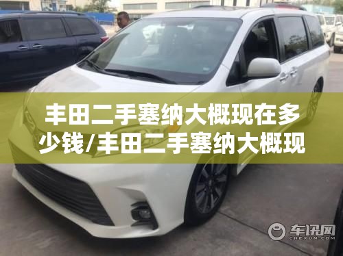 丰田二手塞纳大概现在多少钱/丰田二手塞纳大概现在多少钱一辆