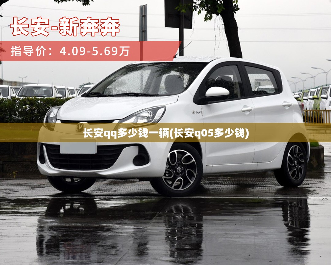 长安qq多少钱一辆(长安q05多少钱) 长安qq多少钱一辆(长安q05多少钱)
