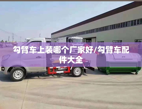 勾臂车上装哪个厂家好/勾臂车配件大全 勾臂车上装哪个厂家好/勾臂车配件大全