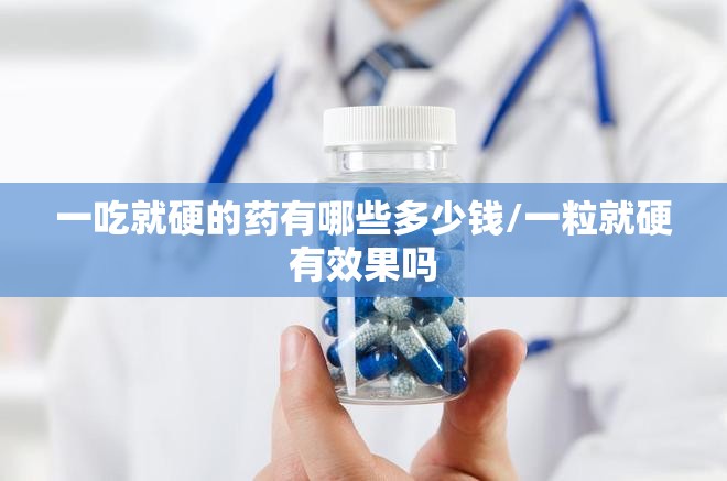 一吃就硬的药有哪些多少钱/一粒就硬有效果吗
