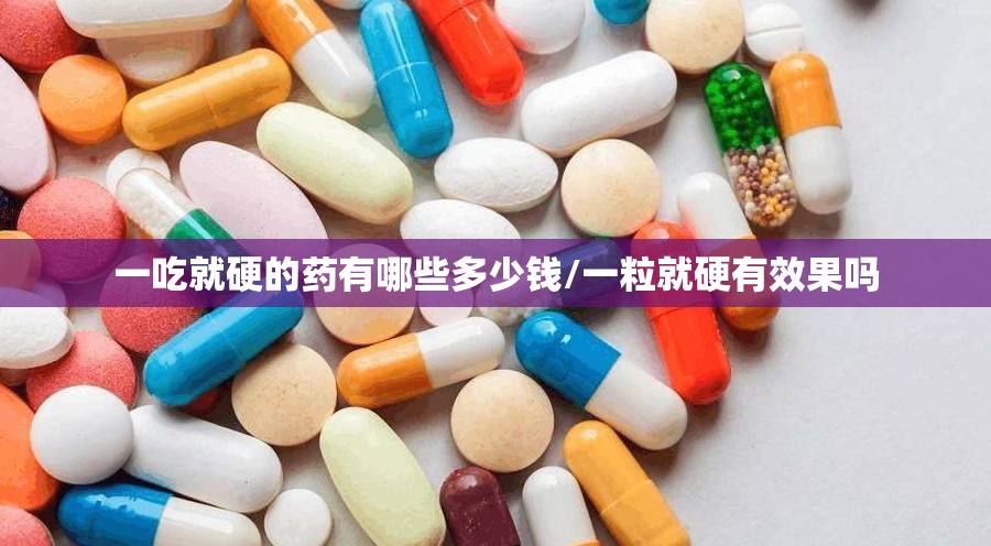 一吃就硬的药有哪些多少钱/一粒就硬有效果吗