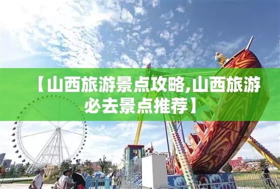 【山西旅游景点攻略,山西旅游必去景点推荐】 【山西旅游景点攻略,山西旅游必去景点推荐】