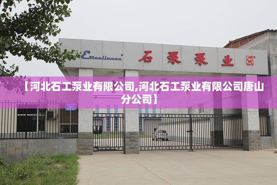 【河北石工泵业有限公司,河北石工泵业有限公司唐山分公司】