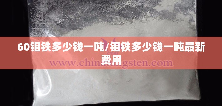 60钼铁多少钱一吨/钼铁多少钱一吨最新费用 60钼铁多少钱一吨/钼铁多少钱一吨最新费用
