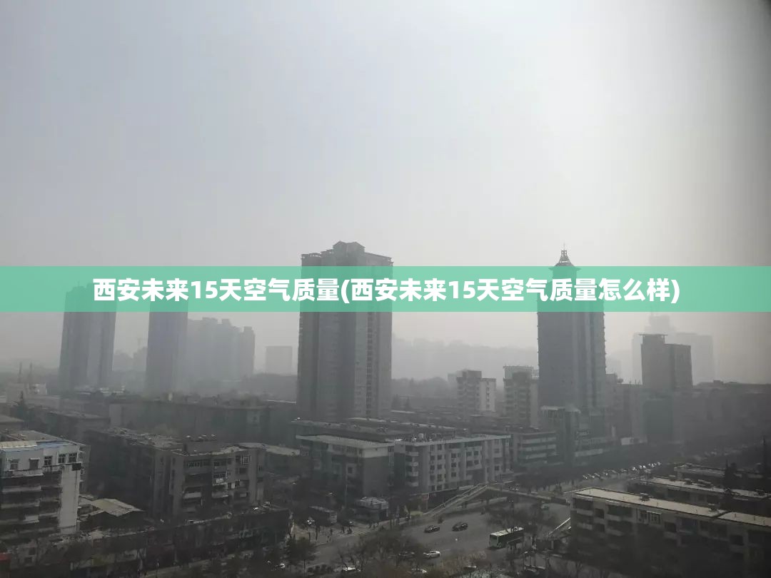 西安未来15天空气质量(西安未来15天空气质量怎么样) 西安未来15天空气质量(西安未来15天空气质量怎么样)