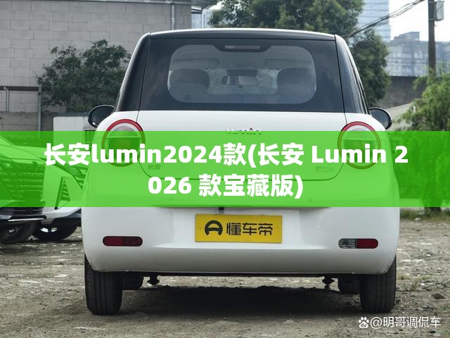 长安lumin2024款(长安 Lumin 2026 款宝藏版) 长安lumin2024款(长安 Lumin 2026 款宝藏版)