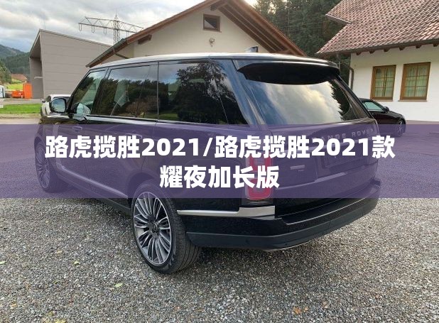 路虎揽胜2021/路虎揽胜2021款耀夜加长版 路虎揽胜2021/路虎揽胜2021款耀夜加长版