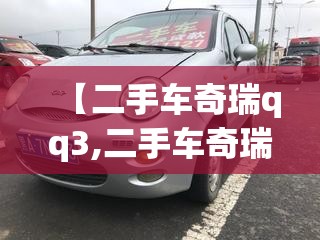 【二手车奇瑞qq3,二手车奇瑞3EV电动轿车】 【二手车奇瑞qq3,二手车奇瑞3EV电动轿车】