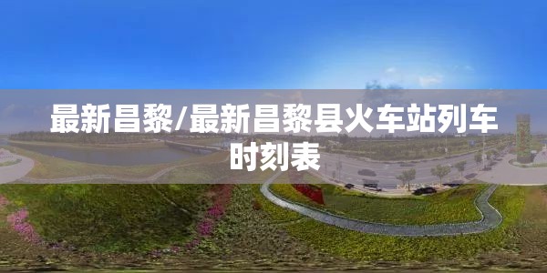 最新昌黎/最新昌黎县火车站列车时刻表