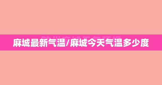 麻城最新气温/麻城今天气温多少度 麻城最新气温/麻城今天气温多少度