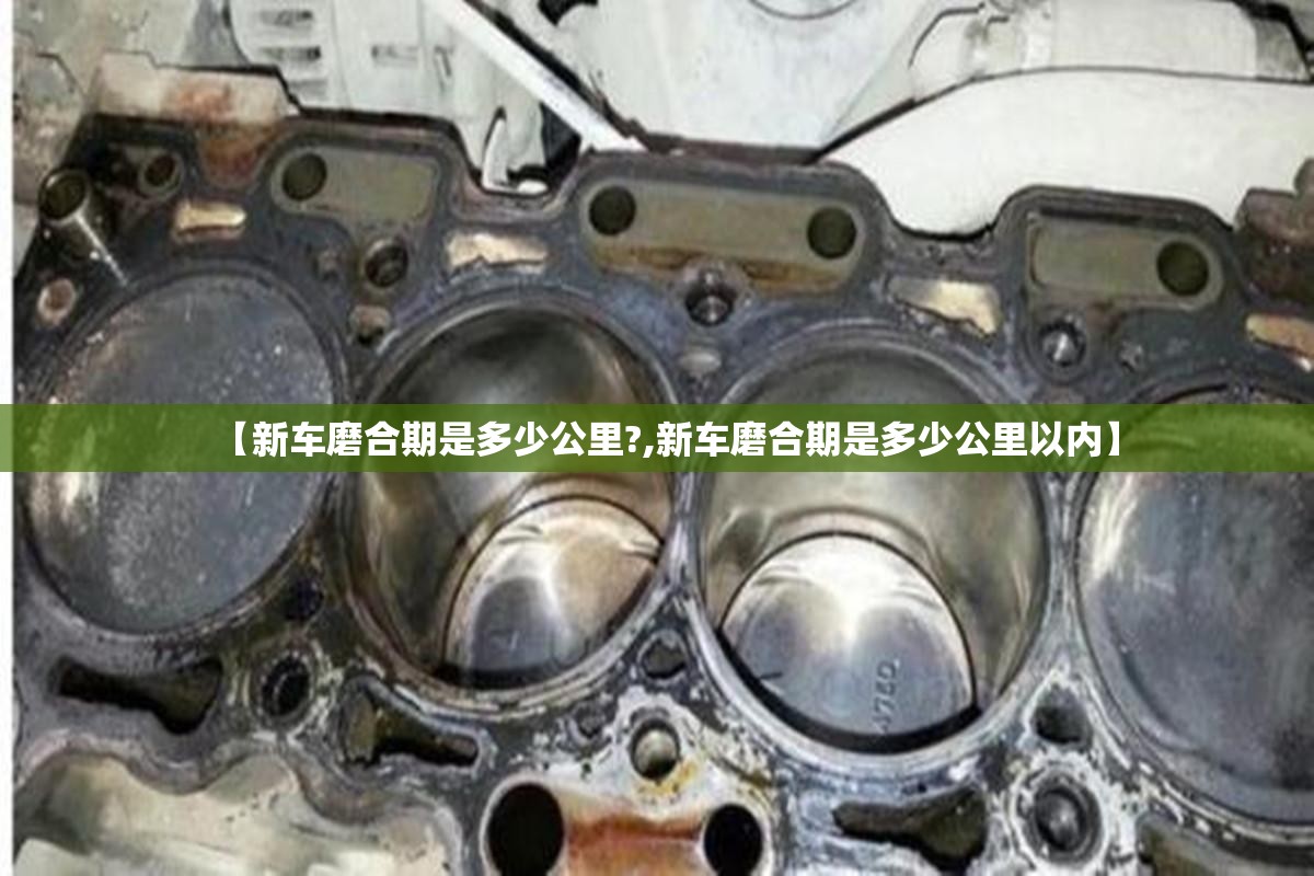 【新车磨合期是多少公里?,新车磨合期是多少公里以内】