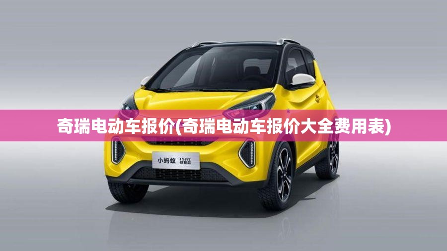 奇瑞电动车报价(奇瑞电动车报价大全费用表) 奇瑞电动车报价(奇瑞电动车报价大全费用表)