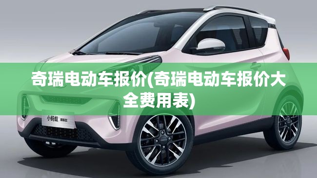 奇瑞电动车报价(奇瑞电动车报价大全费用表) 奇瑞电动车报价(奇瑞电动车报价大全费用表)