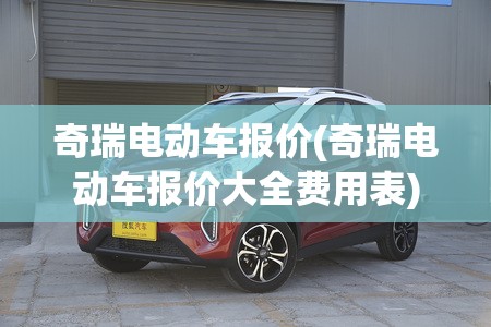 奇瑞电动车报价(奇瑞电动车报价大全费用表) 奇瑞电动车报价(奇瑞电动车报价大全费用表)