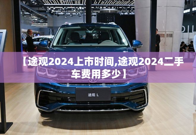 【途观2024上市时间,途观2024二手车费用多少】