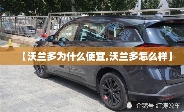 【沃兰多为什么便宜,沃兰多怎么样】 【沃兰多为什么便宜,沃兰多怎么样】
