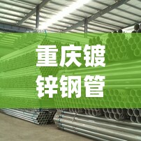重庆镀锌钢管生产厂家(镀锌钢管厂家联系方式) 重庆镀锌钢管生产厂家(镀锌钢管厂家联系方式)