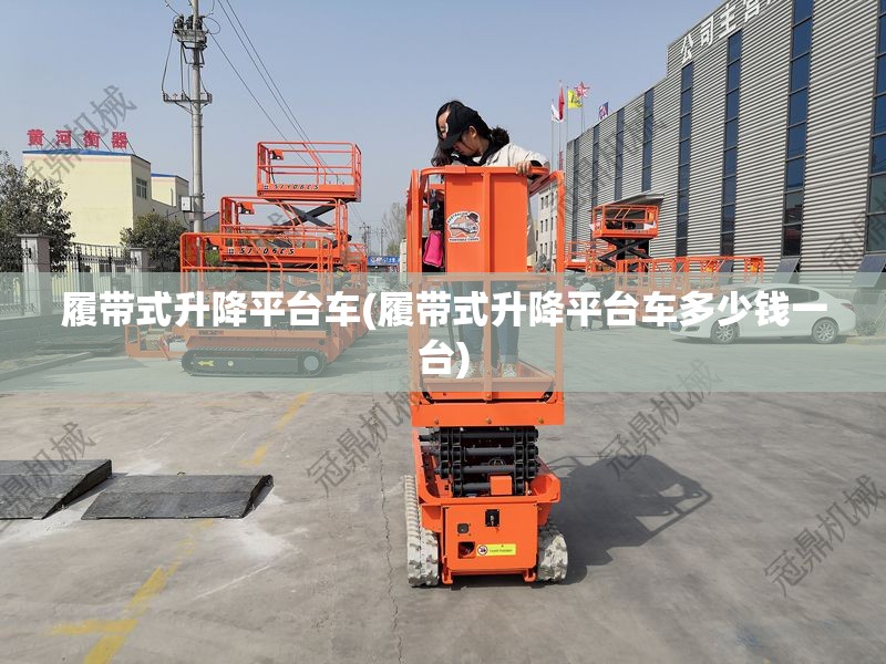 履带式升降平台车(履带式升降平台车多少钱一台) 履带式升降平台车(履带式升降平台车多少钱一台)