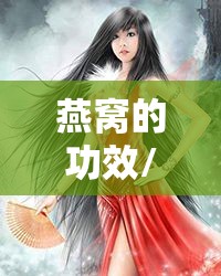 燕窝的功效/燕窝的功效与作用及营养禁忌人群 燕窝的功效/燕窝的功效与作用及营养禁忌人群